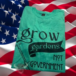 Grow Gardens Not Government Tshirt